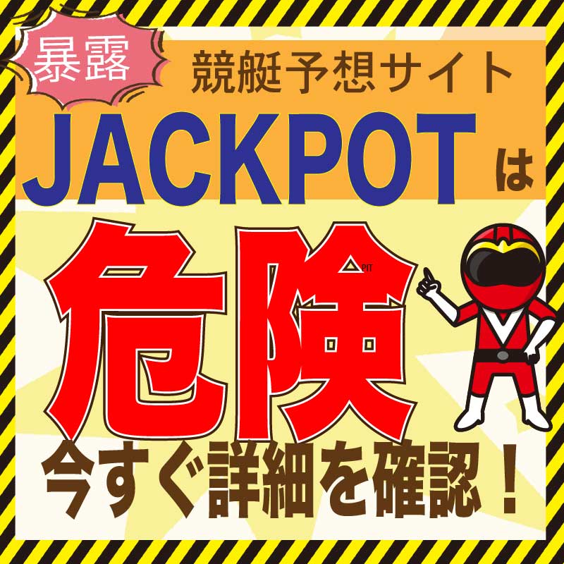 競艇予想_JACKPOT(ジャックポット)_悪徳・口コミ・評判・評価_危険_当たらない_悪徳ガチ検証Z