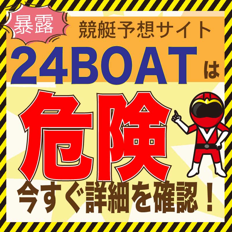 競艇予想_24BOAT(24ボート)_悪徳・口コミ・評判・評価_危険_当たらない_悪徳ガチ検証Z