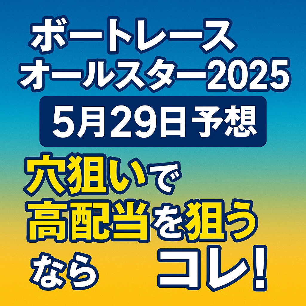 ボートレースオールスター2025（5月29日）予想｜穴狙いで高配当を狙うならコレ！