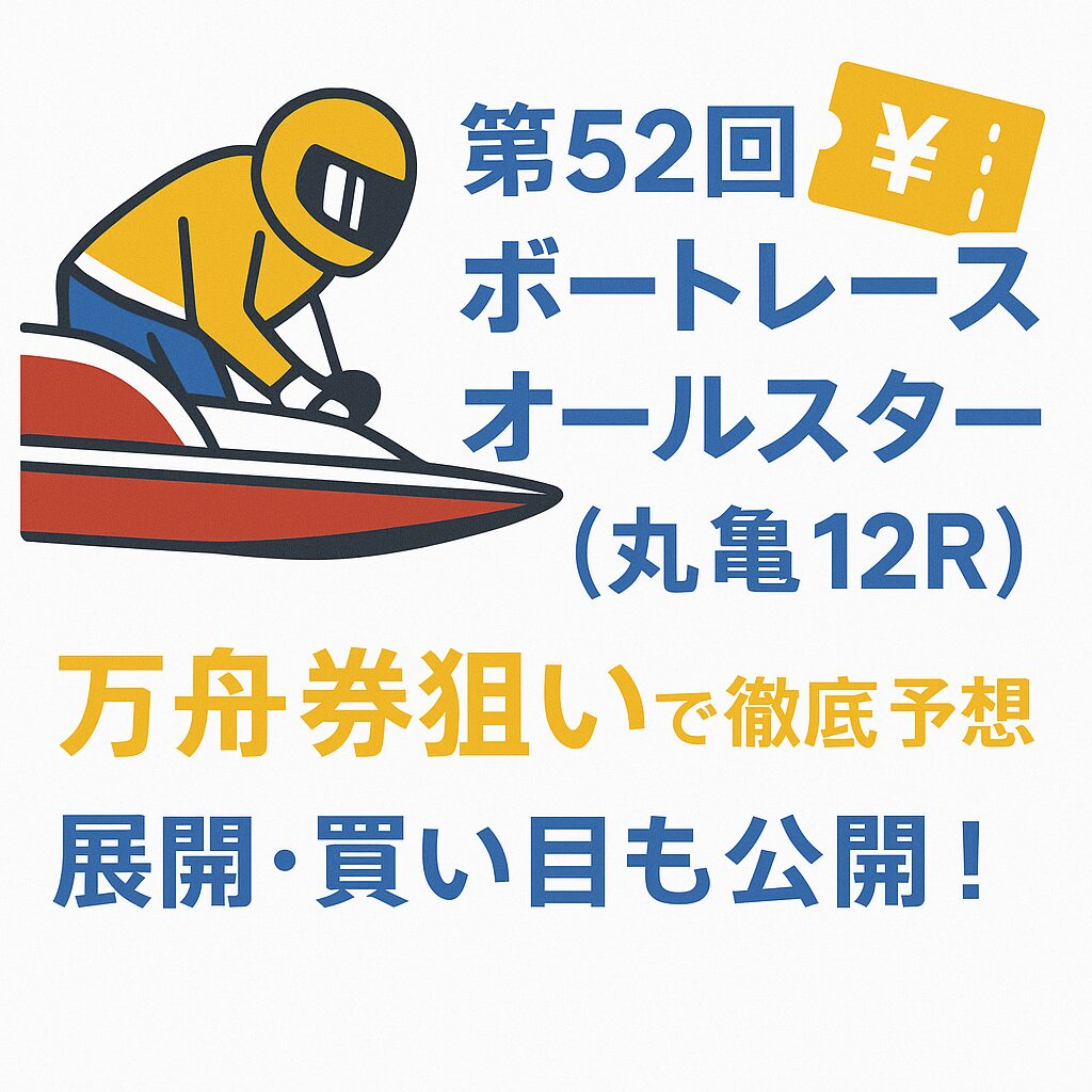 第52回ボートレースオールスター（丸亀12R）を万舟券狙いで徹底予想｜展開・買い目も公開！