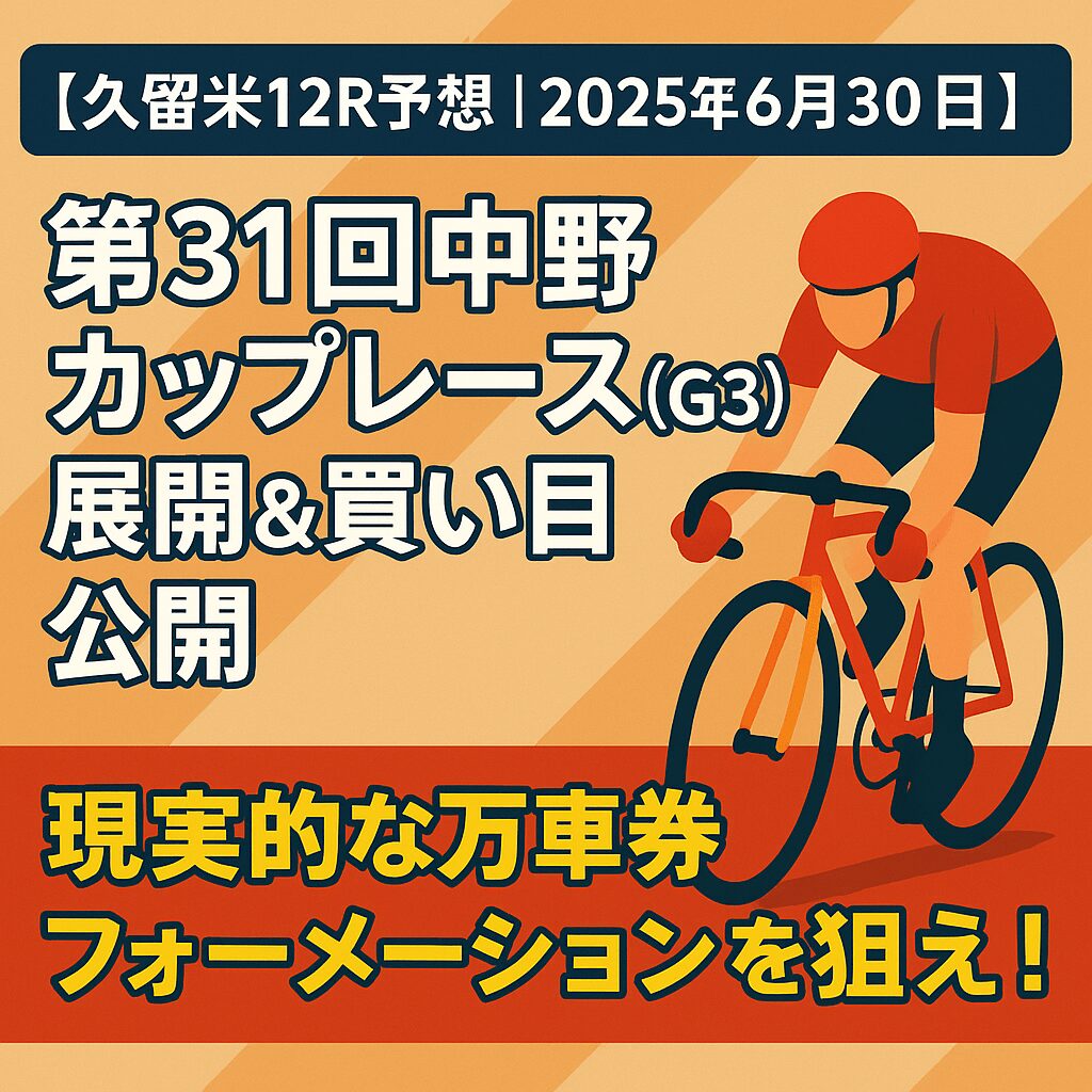 【久留米12R予想｜2025年6月30日】第31回中野カップレース（G3）展開＆買い目公開｜現実的な万車券フォーメーションを狙え！