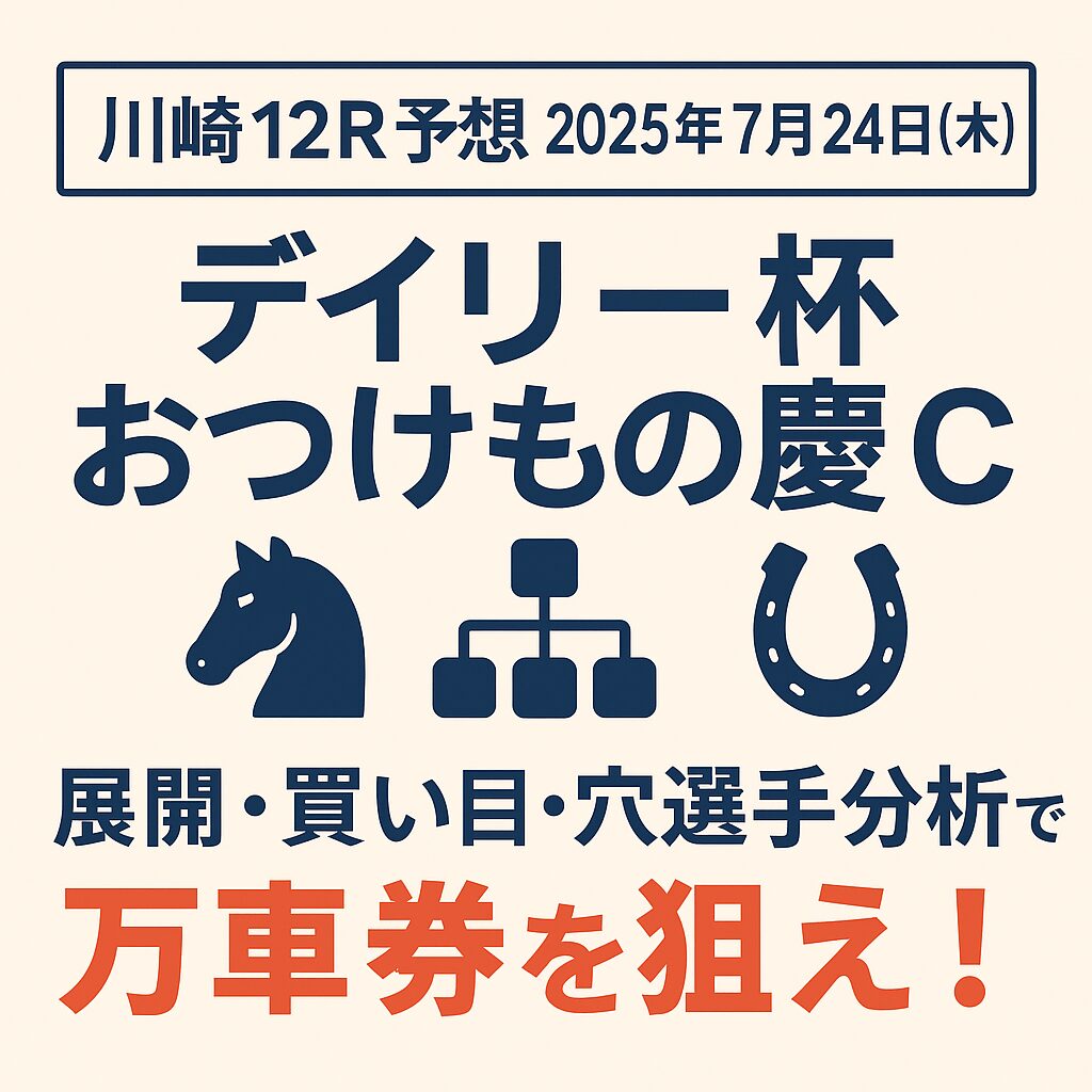 【川崎12R予想｜2025年7月24日】デイリー杯 おつけもの慶C｜展開・買い目・穴選手分析で万車券を狙え！