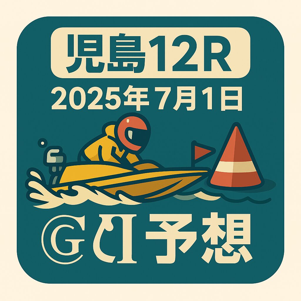 【児島12R予想｜2025年7月1日】モーターボート大賞（G2）全国地区代表戦｜展開・買い目・穴選手徹底分析で万舟券狙い！