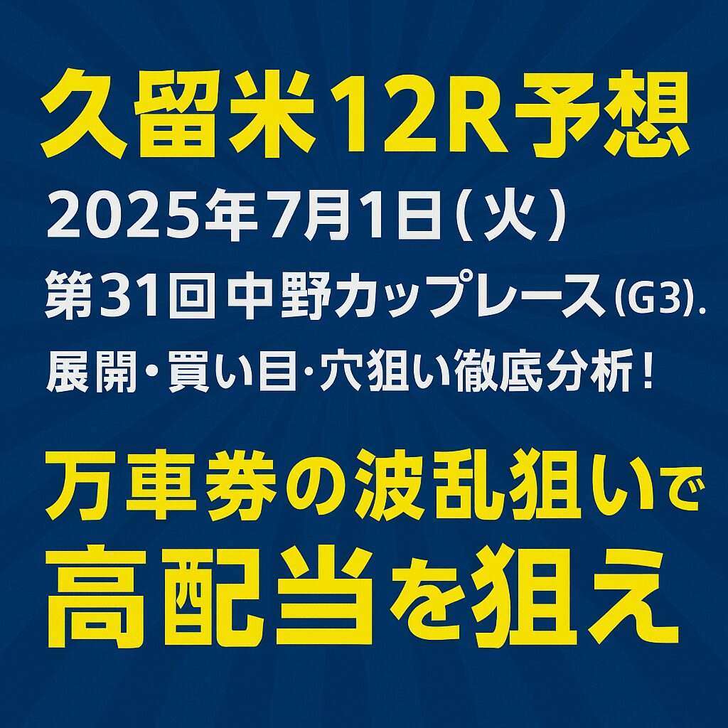 【久留米12R予想｜2025年7月1日（火）】第31回中野カップレース（G3）展開・買い目・穴狙い徹底分析！万車券の波乱狙いで高配当を狙え