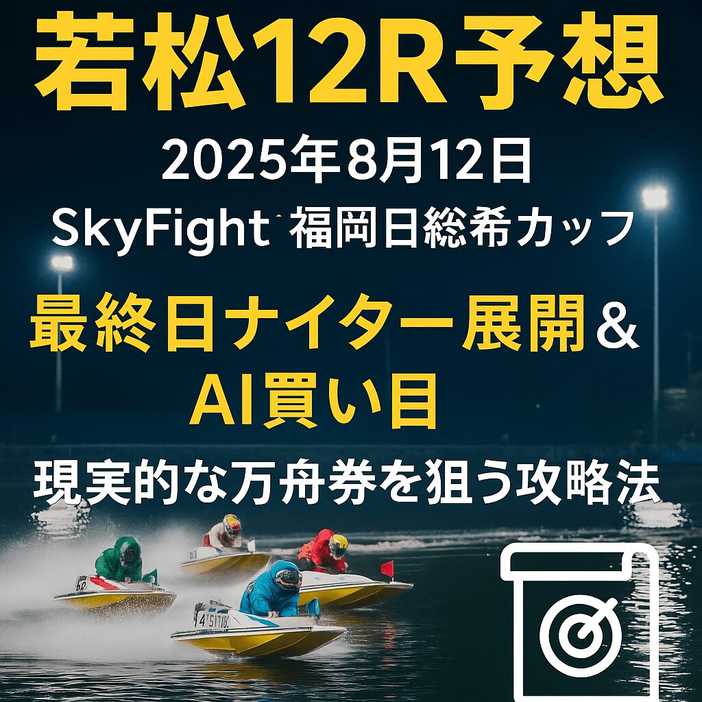 若松競艇場12R_ＳｋｙＦｉｇｈｔ福岡日総希カップ_20250812_ページアイコン画像_悪徳ガチ検証Z