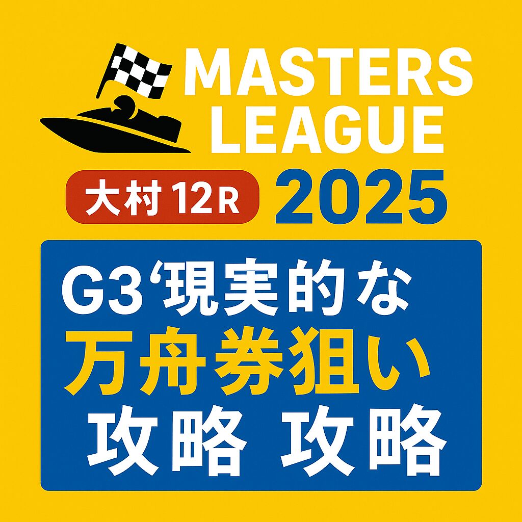 【マスターズリーグ第8戦2025予想|大村12R G3】出走表・展開・注目選手とAI買い目で“現実的な万舟券狙い”|イン最強水面で差し・まくり差しを攻略