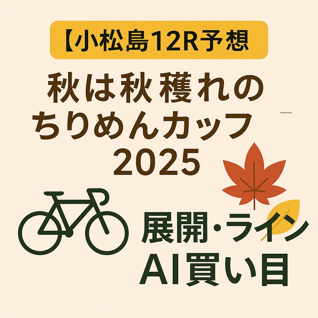 小松島12R予想｜秋は秋穫れのちりめんカップ2025｜展開・ライン・AI買い目
