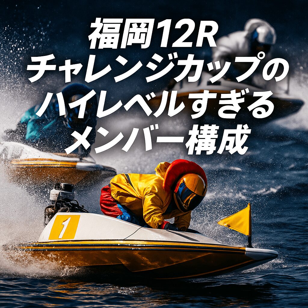 福岡競艇場12R_チャレンジカップ_20251130_出走表とレーサー分析