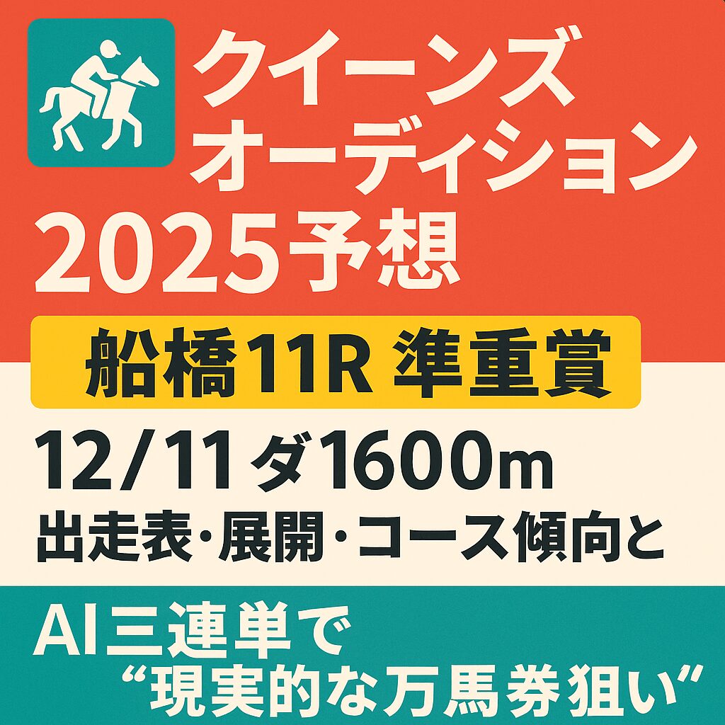 【クイーンズオーディション2025予想|船橋11R 準重賞】12/11ダ1600m出走表・展開・コース傾向とAI三連単で“現実的な万馬券狙い”