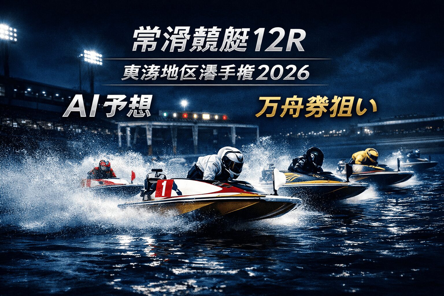 【常滑競艇12R 東海地区選手権2026予想】展開分析とAI買い目で現実的な万舟券狙い（2/5木・G1第71回）