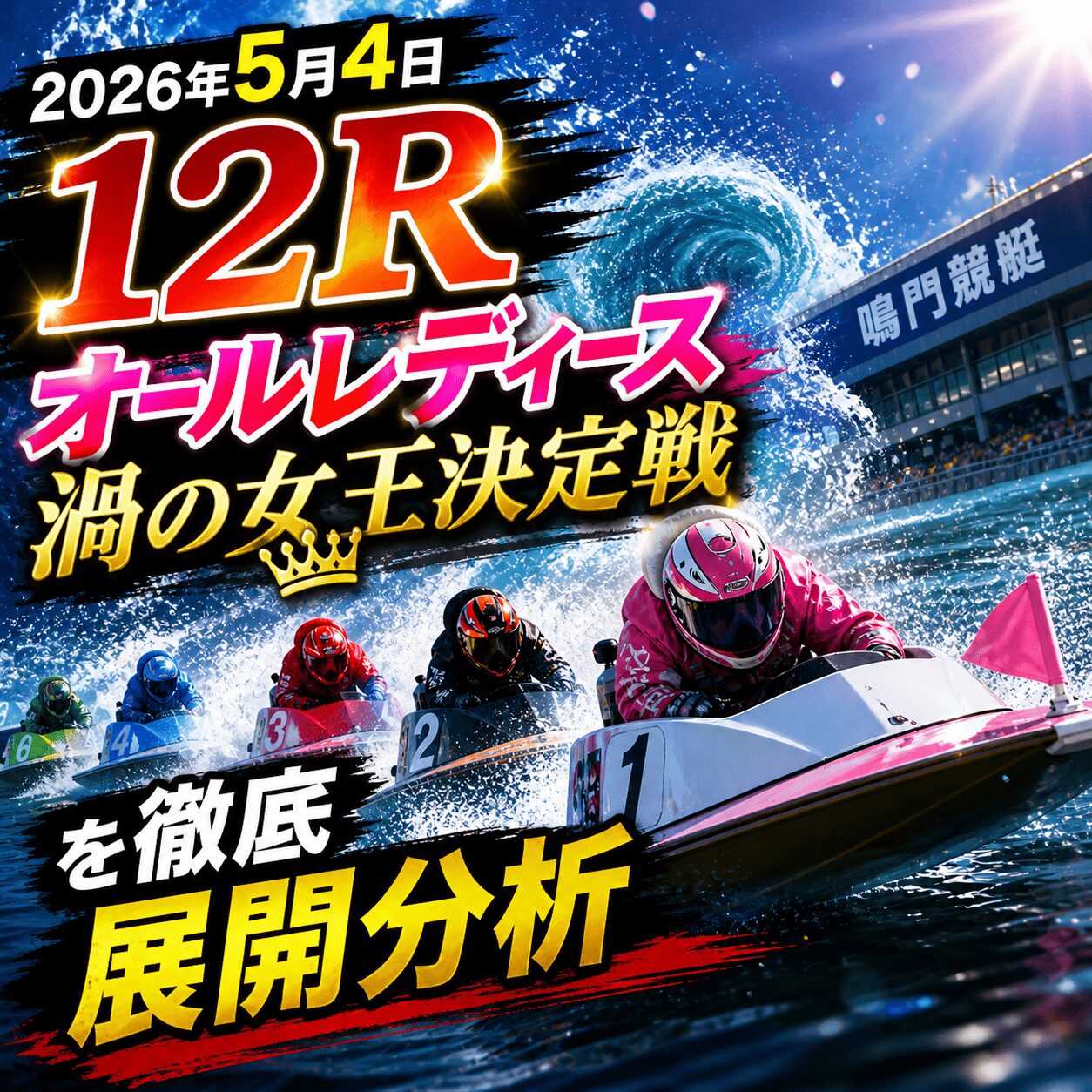 【鳴門競艇予想2026】5月4日12Rオールレディース渦の女王決定戦を徹底展開分析｜香川素子から現実的な万舟券狙い